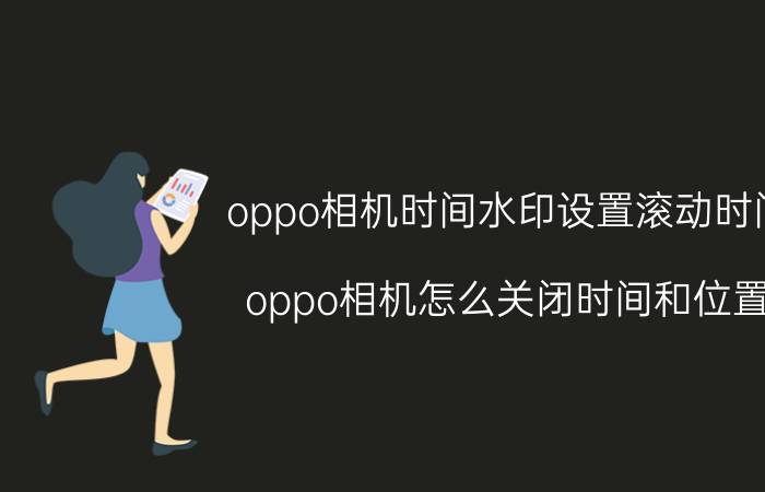 oppo相机时间水印设置滚动时间 oppo相机怎么关闭时间和位置？